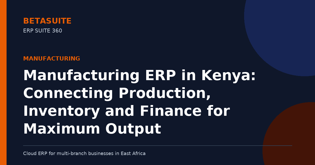 Manufacturing ERP in Kenya: Connecting Production, Inventory and Finance for Maximum Output