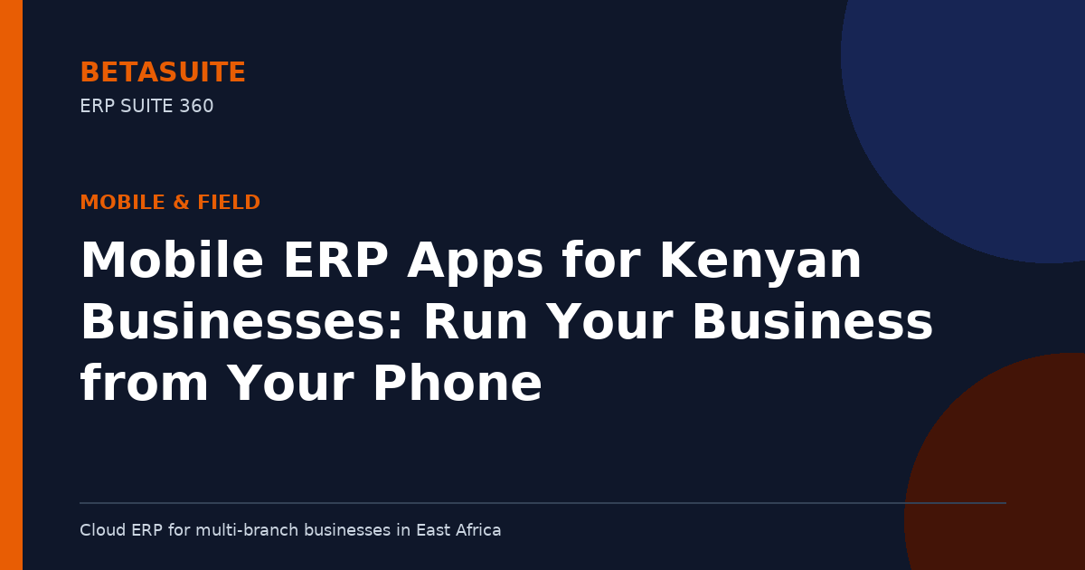 Mobile ERP Apps for Kenyan Businesses: Run Your Business from Your Phone